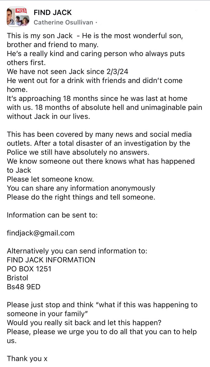 Find Jack O'Sullivan (@findjack23) on Twitter photo This is Jack - the most wonderful son, brother and friend to many.
We have not seen Jack since 2/3/24
You can share any information anonymously Please do the right things and tell someone.
Information can be sent to:
findjack@gmail.com This is Jack - the most wonderful son, brother and friend to many.
We have not seen Jack since 2/3/24
You can share any information anonymously Please do the right things and tell someone.
Information can be sent to:
findjack@gmail.com