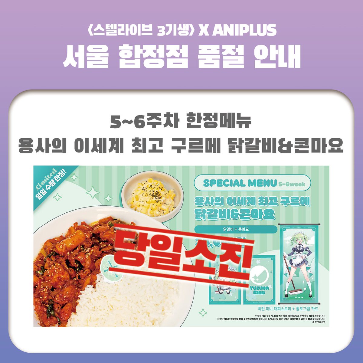 【스텔라이브 클리셰 X 애니플러스 서울합정점】  【당일 소진 공지】  

08/17(일) 일일 한정 수량으로 판매되는 스페셜메뉴 소진을 안내드립니다.  

- 용사의 이세계 최고 구르메 닭갈비&amp;콘마요  

매장 이용에 참고 부탁드립니다.  

#서울합정점 #스텔라이브 #스텔라이브클리셰