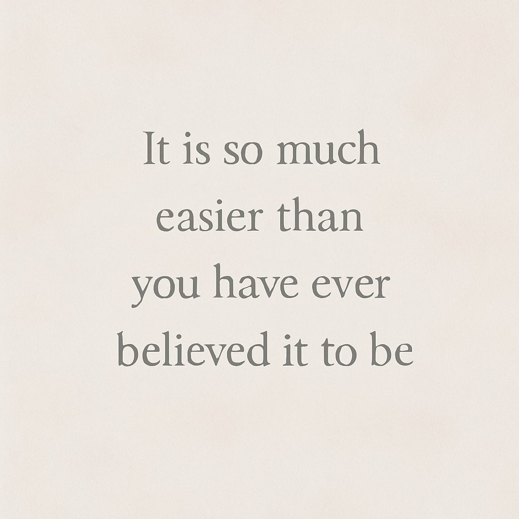 It is so much easier than you have ever believed it to be ✨