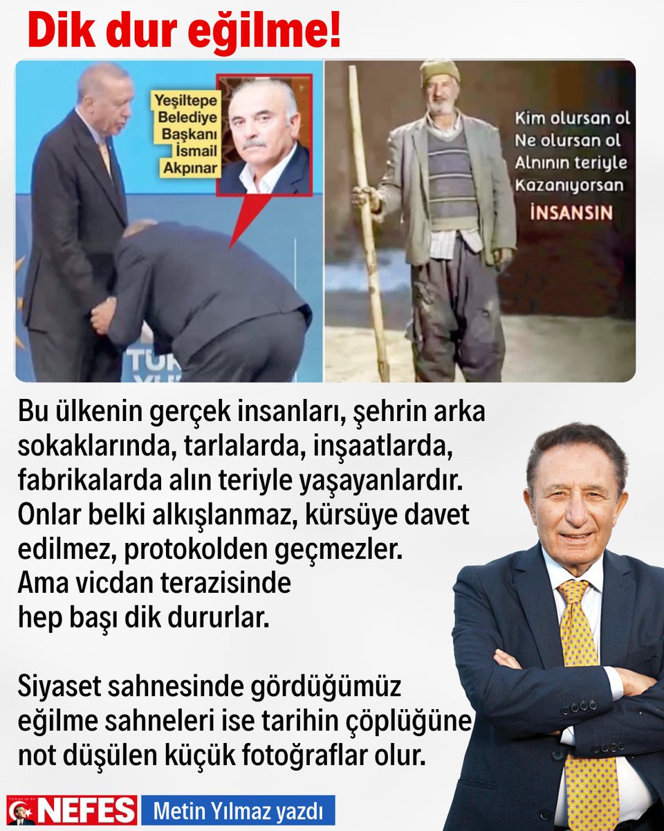 Metin Yılmaz'ın bugünkü yazısından bir bölüm:

Dik dur eğilme!

Bu ülkenin gerçek insanları, şehrin arka sokaklarında, tarlalarda, inşaatlarda, fabrikalarda alın teriyle yaşayanlardır. Onlar belki alkışlanmaz, kürsüye davet edilmez, protokolden geçmezler. Ama vicdan terazisinde