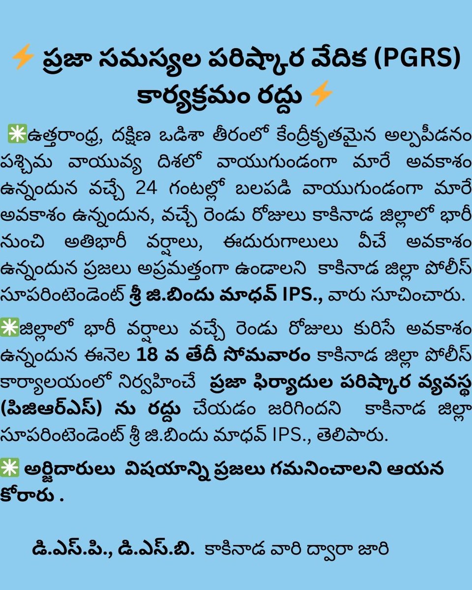⚡ప్రజా సమస్యల పరిష్కార వేదిక (PGRS) కార్యక్రమం రద్దు⚡
✳️జిల్లాలో భారీ వర్షాలు కురిసే అవకాశం ఉన్నందున 18 వ తేదీ సోమవారం  నిర్వహించే ప్రజా ఫిర్యాదుల పరిష్కార వ్యవస్థ (పిజిఆర్ఎస్) ను రద్దు చేయడం జరిగిందని కాకినాడ జిల్లా సూపరింటెండెంట్ శ్రీ జి.బిందు మాధవ్ IPS., తెలిపారు.#APPOLICE