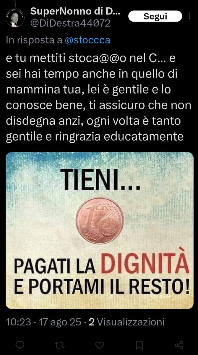 @DiDesta44072 è talmente democratico coerente ed educato che dopo aver offeso anche la mia mamma mi consegna 1cent per comperarmi la dignità che manca a lui.
"DiDestra", appunto.
Gente che ascolta le opinioni di tutti e rispetta educatamente chi ha idee diverse dalle loro.