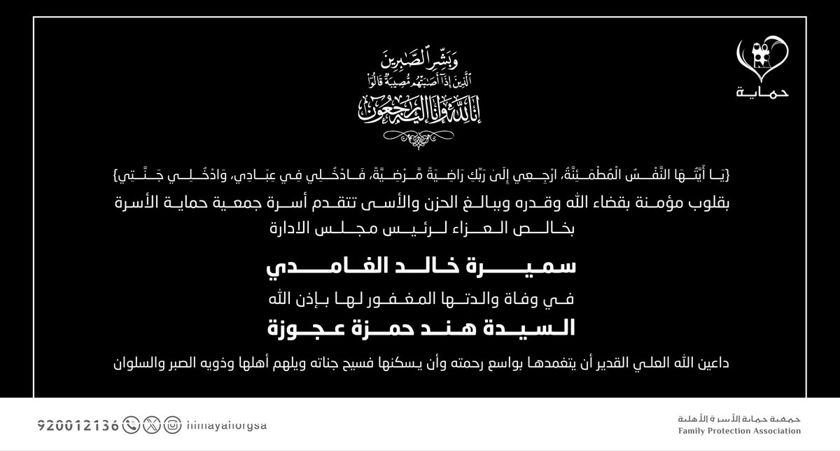 ببالغ اﻷ‌سى والحزن وبقلوب مؤمنة بقضاء الله وقدره تتقدم جمعية حماية الأسرة                                                                بأحر التعازي وصادق المواساة  لرئيس مجلس الإدارة سميرة خالد الغامدي 
في وفاة والدتها المغفور لها بإذن الله 
السيدة هند حمزة عجوزة