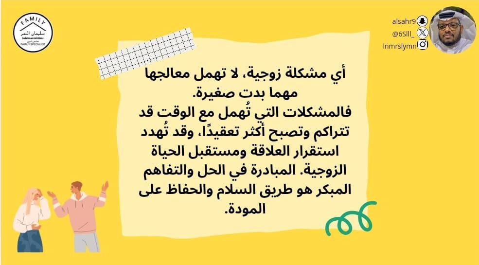 أي مشكلة زوجية، لا تهمل معالجها  مهما بدت صغيرة.
فالمشكلات التي تُهمل مع الوقت قد تتراكم وتصبح أكثر تعقيدًا، وقد تُهدد استقرار العلاقة ومستقبل الحياة الزوجية. المبادرة في الحل والتفاهم المبكر هو طريق السلام والحفاظ على المودة.

#مختص_تربوي_سليمان_النمر
#مختص_اسري_سليمان_النمر