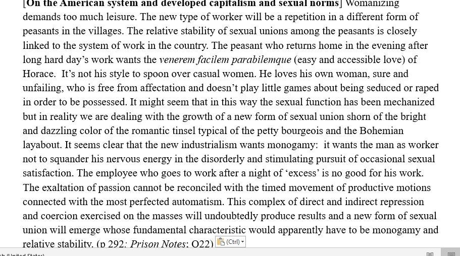 In The Gramsci Reader, there is a long chapter on "Americanism", that is on modernity, management of companies, technical change &amp; life in what was then the futuristic capitalism of the USA.  
Among other topics, Gramsci discusses also family, sex and gender roles under