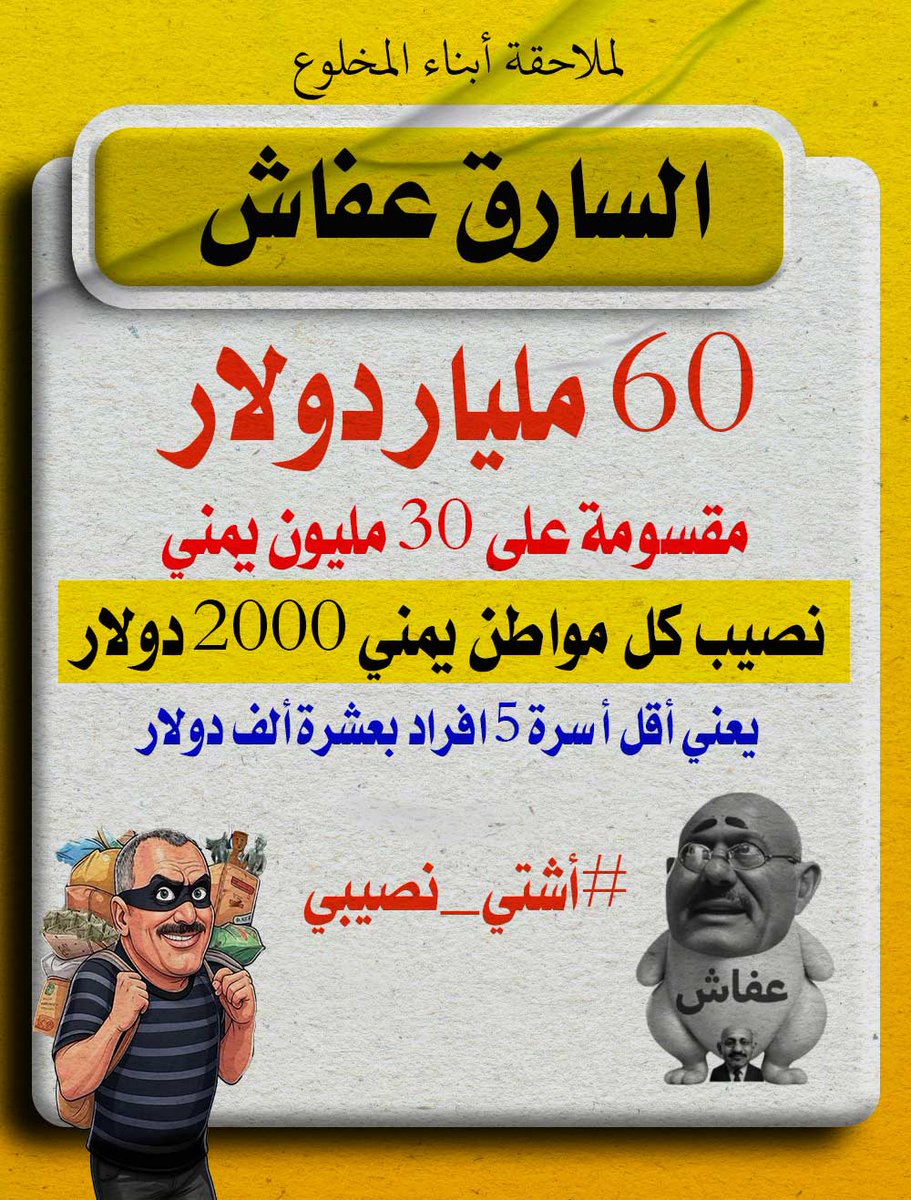 #أشتي_نصيبي يا عفافيش 
لو قسمت على كل مواطن يمني لأغنتهم 
  الـ60 مليار دولار ليست وراثة بين أحمد عفاش وإخوته بل هي أموال الشعب.
#أشتي_نصيبي