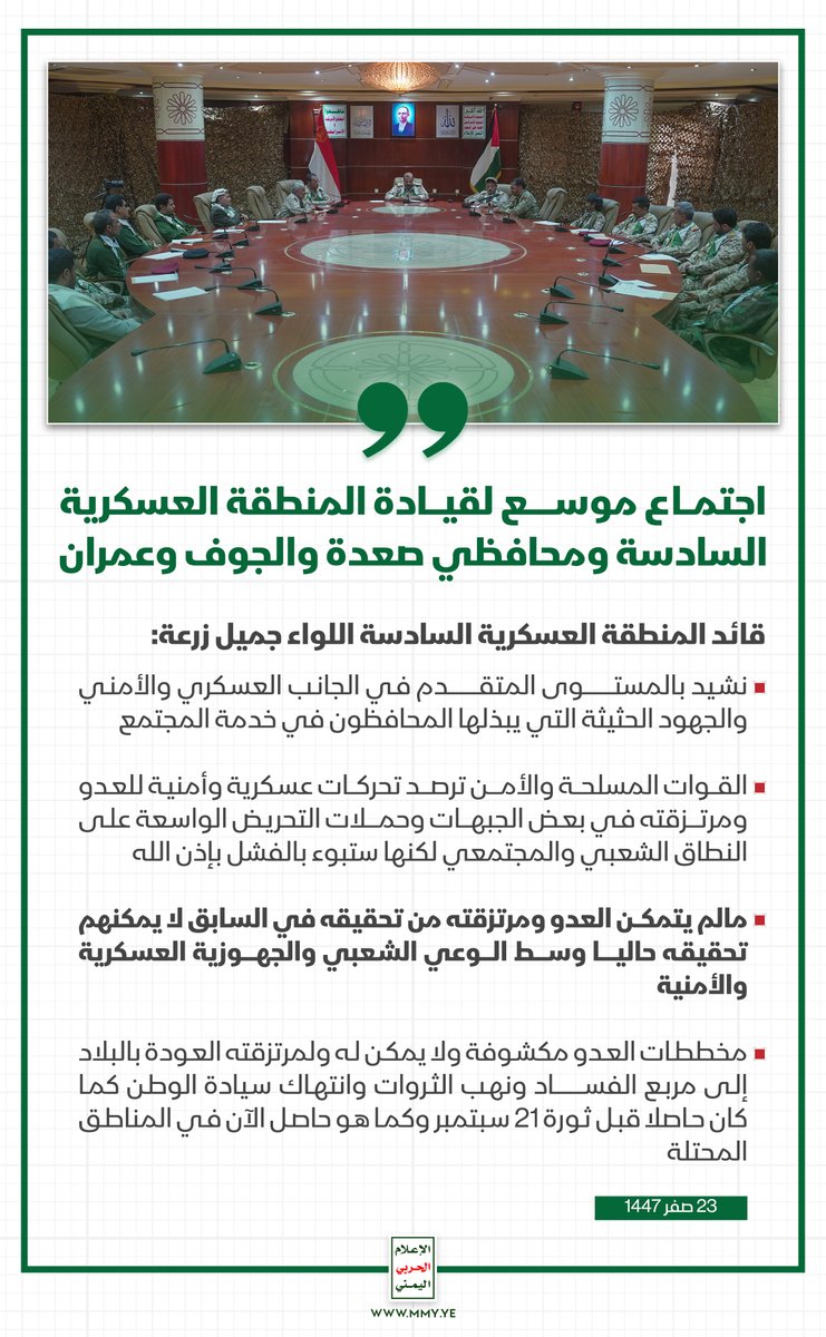 اجتماع موسع لقيادة المنطقة العسكرية السادسة ومحافظي صعدة والجوف وعمران

قائد المنطقة العسكرية السادسة اللواء جميل زرعة: 

- نشيد بالمستوى المتقدم في الجانب العسكري والأمني والجهود الحثيثة التي يبذلها المحافظون في خدمة المجتمع

- القوات المسلحة والأمن ترصد تحركات عسكرية وأمنية