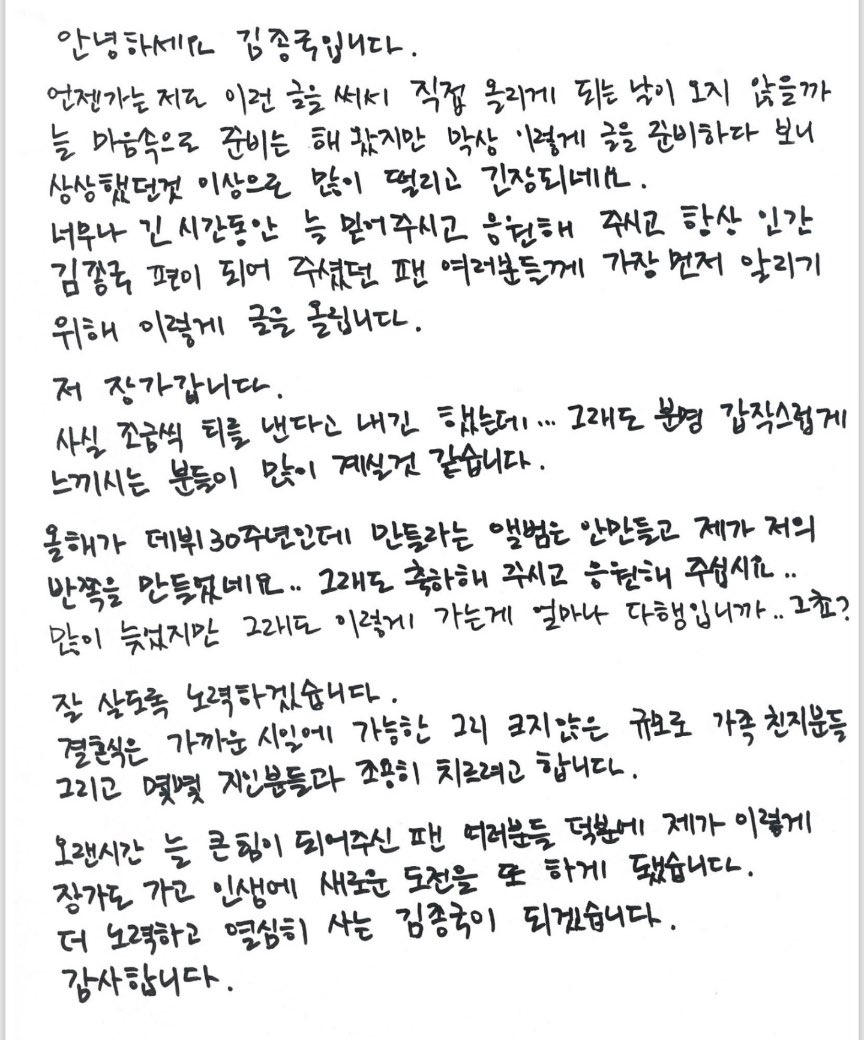 KJK posted a handwritten letter on Papitus cafe 😭

[rough trans] Hello, I'm Kim Jong Kook.
I've always prepared in my heart that one day I'll write this and post it myself, but as I prepare this kind of writing, I'm more nervous and nervous than I imagined.
I'm posting this to