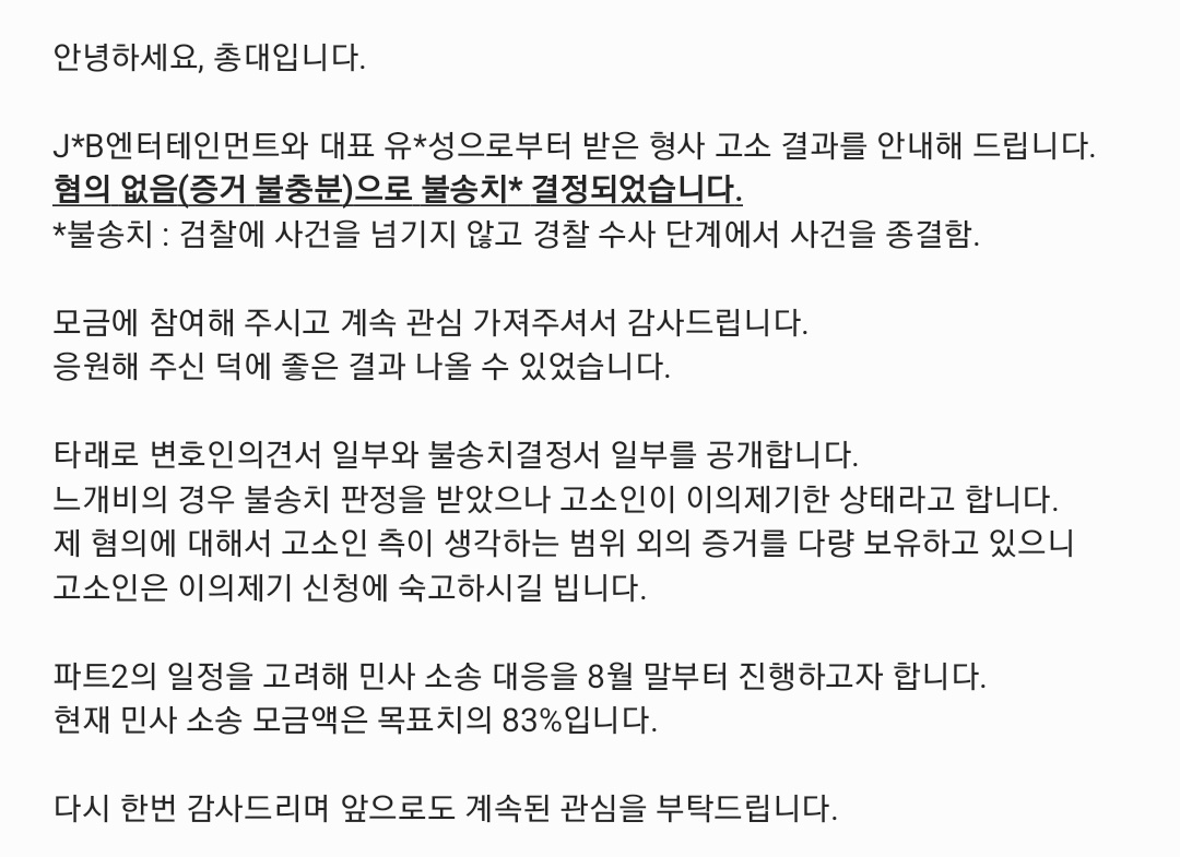 안녕하세요, 총대입니다.

형사 고소 결과를 안내드립니다.
응원해주시고 지켜봐주셔서 감사드립니다.

파트2의 일정을 고려해 민사 소송 대응을 8월 말부터 진행하고자 합니다.
현재 민사 소송 모금액은 목표치의 83%입니다.

카카오뱅크 7979-33-14390 ㅁㅈㅇ

타래의 소송 주요 내용 참고바랍니다.