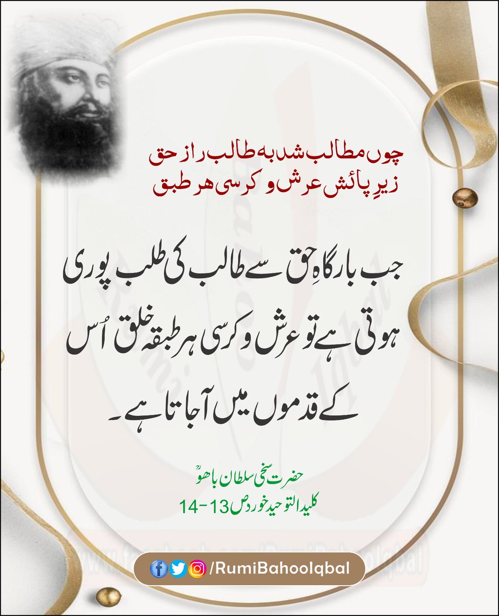 چوں مطالب شد به طالب راز حق
 زیرِ پائش عرش و کرسی ہر طبق
جب بارگاہِ حق سے طالب کی طلب پوری ہوتی ہے تو عرش و کرسی ہر طبقہ خلق اُس کے قدموں میں آ جاتا ہے۔

کلید التوحید خورد ص 13-14
از حضرت سخی سلطان باھو صاحب رح

#RumiBahooIqbal
#SultanBahooRA
#SultanBahuRA
#KaleedUlTawheedKhurd