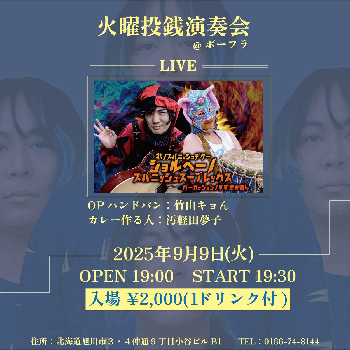 2028.9/9(火)
火曜投銭演奏会

出演
スパニッシュスープレックス
(ショルヘーノ・すずきかのん)

OPハンドパン:竹山キョん
カレー作る人:汚軽田夢子

OPEN 19:00 START 19:30
入場 ￥2,000(1ドリンク付)

会場・お問合せ
ボーフラ
北海道旭川市3•4仲通9丁目小谷ビルB1F
TEL 0166-74-8144