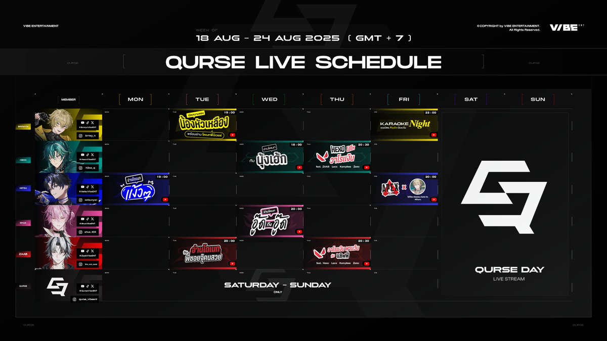 QURSE LIVE SCHEDULE
📌Week of 18-24 August 2025📌

*ตารางอาจมีการเปลี่ยนแปลงตามความเหมาะสม*

ช่องทางการติดตาม MEMBER

❤️ZAAB 
youtube.com/@ZaabVibeENT
💙XETSU
youtube.com/@XetsuVibeENT 
🩷SHUA
youtube.com/@ShuaVibeENT
💛BRRWYN
youtube.com/@BrrwynVibeENT
💚HEXO 
youtube.com/@HEXOVibeENT