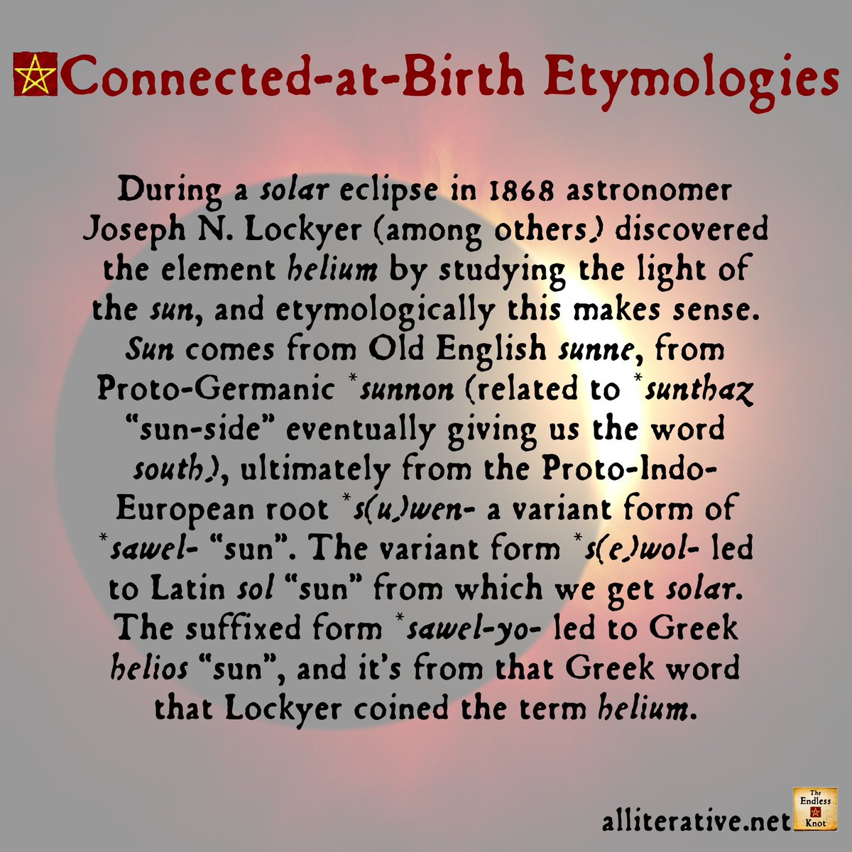 AllEndlessKnot's tweet photo. Today (Aug 18) is #HeliumDiscoveryDay marking the eclipse observation by Pierre Jules Janssen, who along with Joseph Lockyer is credited with the discovery of helium, so the #ConnectedAtBirth #etymology of the week is HELIUM/SOLAR/SUN #wotd #helium #solar #sun #scicomm #lingcomm https://t.co/bIOh7rAt4B