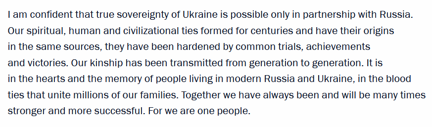 Putin wrote exactly what he has in mind for Ukraine and Ukrainians. And it´s not a sovereign Ukraine, nor a distinct Ukrainian identity.

Those who ignored his insightful essay in 2021 might pay attention now when discussing what Russias goal in Ukraine is...