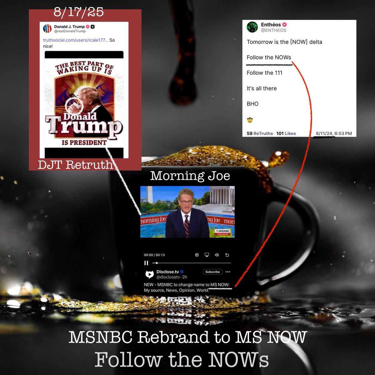 Jessica 🌻 🕊️ (@jessicagvan) on Twitter photo His RETRUTHS & RETWEETS = breadcrumbs. ✍️ LIT / BIG ⚡️ #ENTHEOS
☕️ 8/17/25: Trump RETRUTHS a meme of himself drinking Morning Joe
📺 Next day: Morning Joe announces MSNBC → MS NOW
No more NBC or peacock 
POTUS NOW in control?
“The best part of waking up… ‘Folgers’ in your His RETRUTHS & RETWEETS = breadcrumbs. ✍️ LIT / BIG ⚡️ #ENTHEOS
☕️ 8/17/25: Trump RETRUTHS a meme of himself drinking Morning Joe
📺 Next day: Morning Joe announces MSNBC → MS NOW
No more NBC or peacock 
POTUS NOW in control?
“The best part of waking up… ‘Folgers’ in your