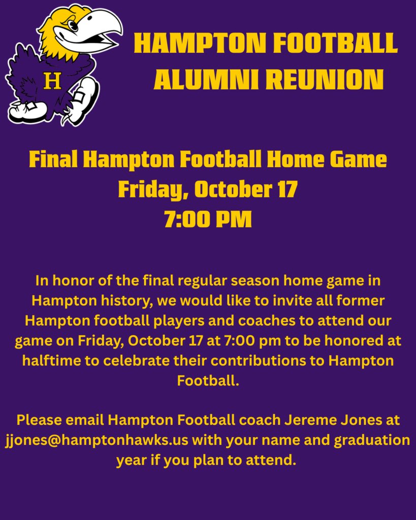 In honor of the final regular season home game in Hampton history, we would like to invite all former Hampton football players and coaches to attend our game on Friday, October 17 at 7:00 pm to be honored at halftime to celebrate their contributions to Hampton Football.