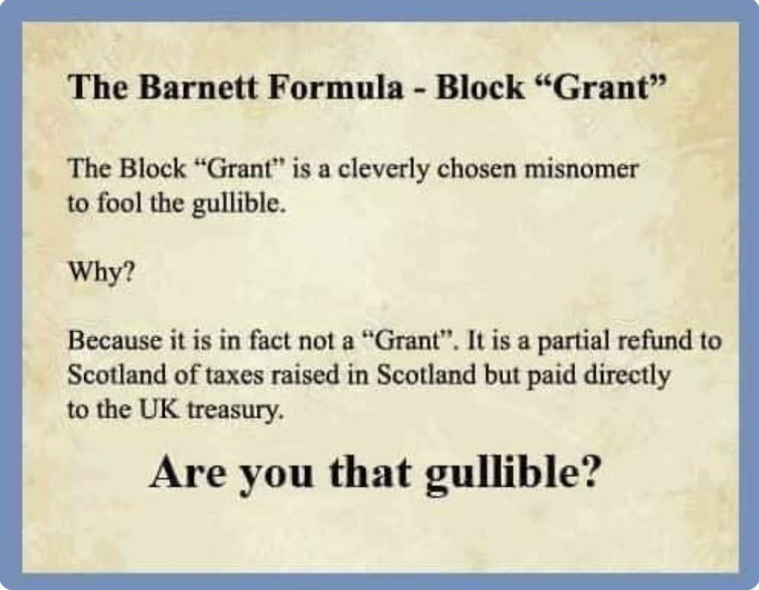 Absolute truth of a statement! There is no such thing as the Block “Grant” ! It’s Scotland’s 🏴󠁧󠁢󠁳󠁣󠁴󠁿 own money that Westminster has taken from us for their own benefit &amp; give us back a portion of our money &amp; call it the Block “Grant”!
