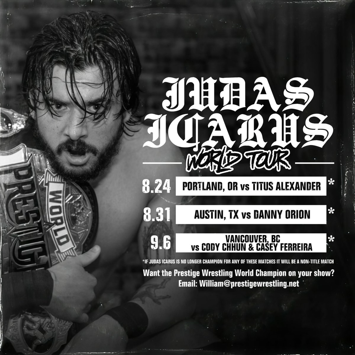 Prestige Wrestling (@wrestleprestige) on Twitter photo 🚨 JUDAS ICARUS WORLD TOUR 🚨
8.24 - vs <a href="/RealTitusUD/">Titus Alexander タイタス・アレクサンダー</a>
8.31 - vs <a href="/DannyXOrion/">DannyOrion💫</a>
9.6 - vs <a href="/ClassicChhun/">Classic</a> & <a href="/caseyferreirapw/">Casey Ferreira</a>
*IF JUDAS IS NO LONGER CHAMP FOR ANY OF THESE MATCHES IT WILL BECOME NON-TITLE*
Want the Prestige Champ on your shows? Email: william@prestigewrestling.net 🚨 JUDAS ICARUS WORLD TOUR 🚨
8.24 - vs <a href="/RealTitusUD/">Titus Alexander タイタス・アレクサンダー</a>
8.31 - vs <a href="/DannyXOrion/">DannyOrion💫</a>
9.6 - vs <a href="/ClassicChhun/">Classic</a> & <a href="/caseyferreirapw/">Casey Ferreira</a>
*IF JUDAS IS NO LONGER CHAMP FOR ANY OF THESE MATCHES IT WILL BECOME NON-TITLE*
Want the Prestige Champ on your shows? Email: william@prestigewrestling.net