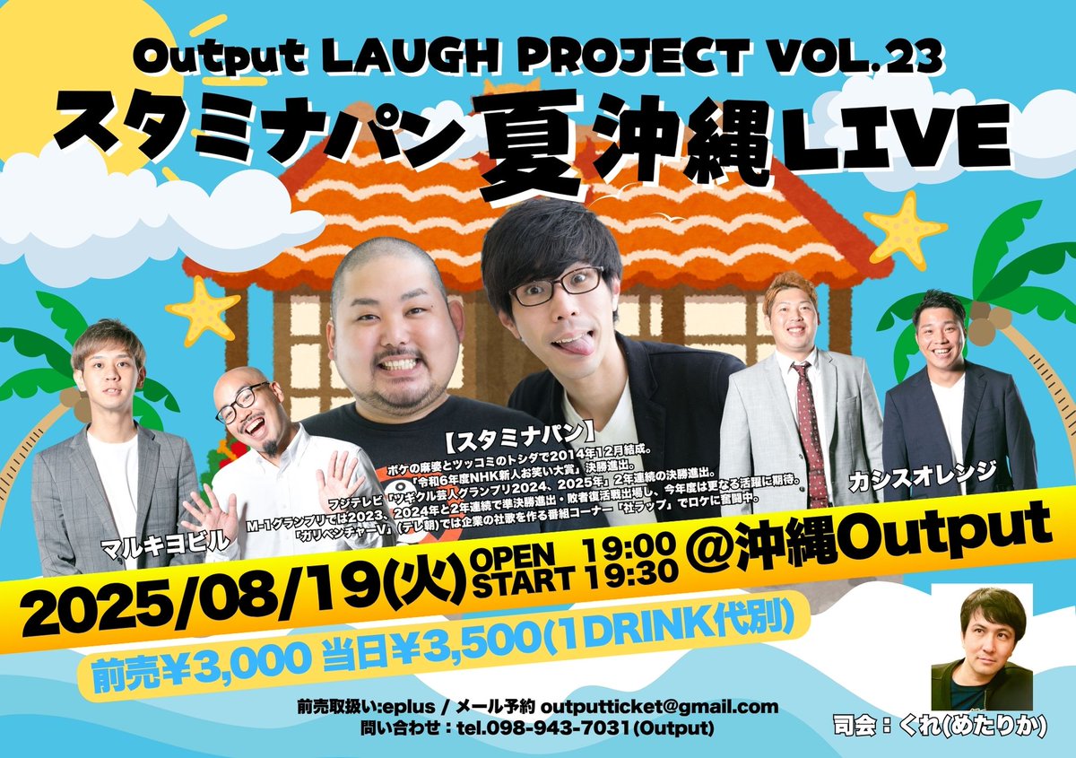 本日開催！
開場後、当日券も販売します。
ご来場ください

8月19日(火曜日)
 Output LAUGH PROJECT VOL.23
スタミナパン 夏 沖縄 LIVE

【出演】スタミナパン / マルキヨビル / カシスオレンジ
前座:めたりか

OPEN19:00 START19:30
当日￥3,500(1DRINK代別)