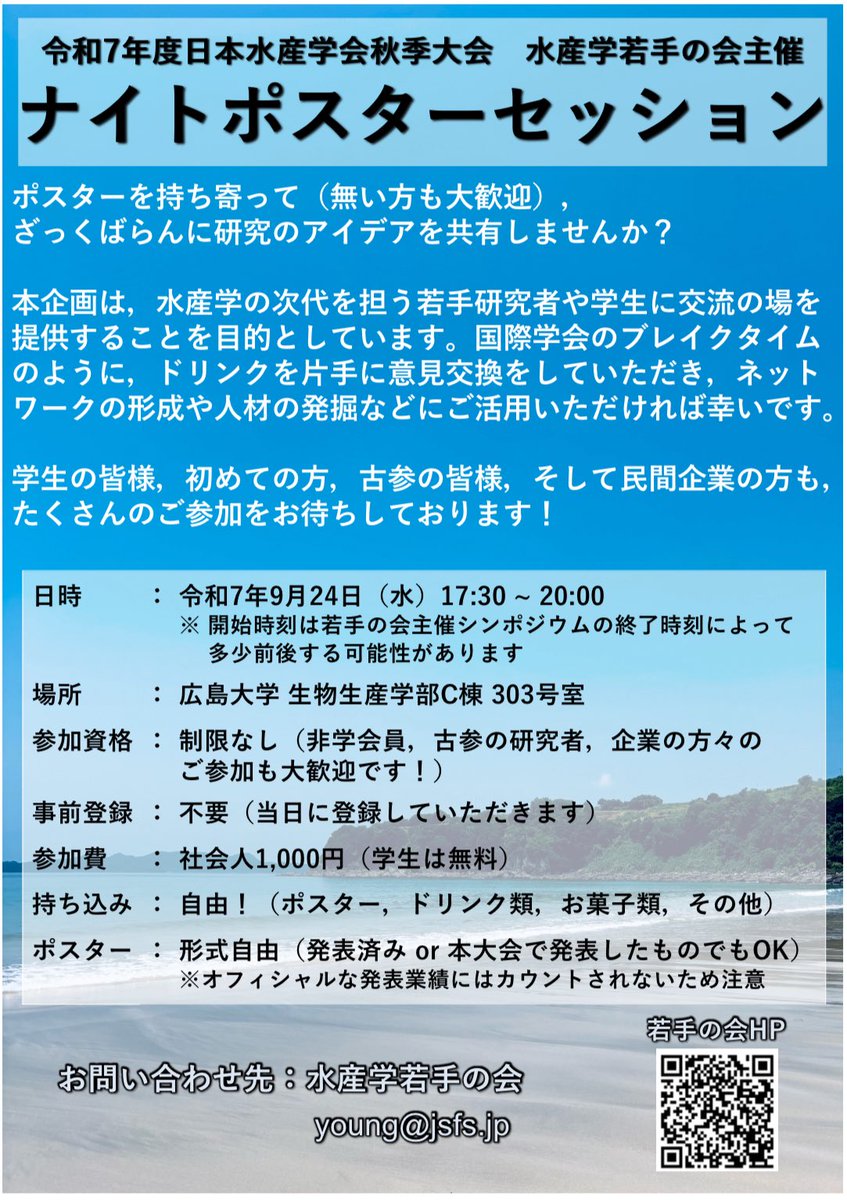 【R7年度水産学会秋季大会@広島大学】
水産学若手の会主催 ナイトポスターセッションのお知らせ🐟

日時：9/24(水)17:30〜
場所：広島大学生物生産学部C棟303号室
事前登録：不要！
参加費：社会人1000円🙇‍♂️ 学生無料！

ポスター無しでも参加できます！
シンポジウムと合わせて、是非ご参加ください！