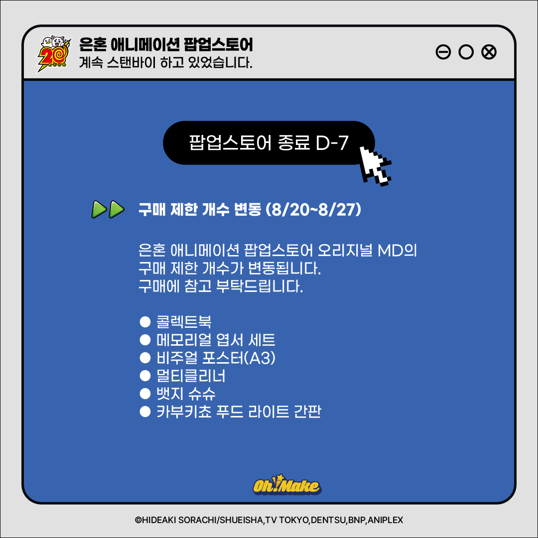 #은혼애니메이션팝업스토어
🎬 계속 스탠바이 하고 있었습니다

은혼 애니메이션 팝업스토어의 구매 제한 개수가 8월 20일(수)부터 변동됩니다.

변동된 수량은 20일부터 노션을 통해 확인 가능합니다. 구매에 참고 부탁드립니다. 
[ gintama-animation-popup.notion.site/232ee33b514680… ]

감사합니다💙

-

🗓️운영 기간: