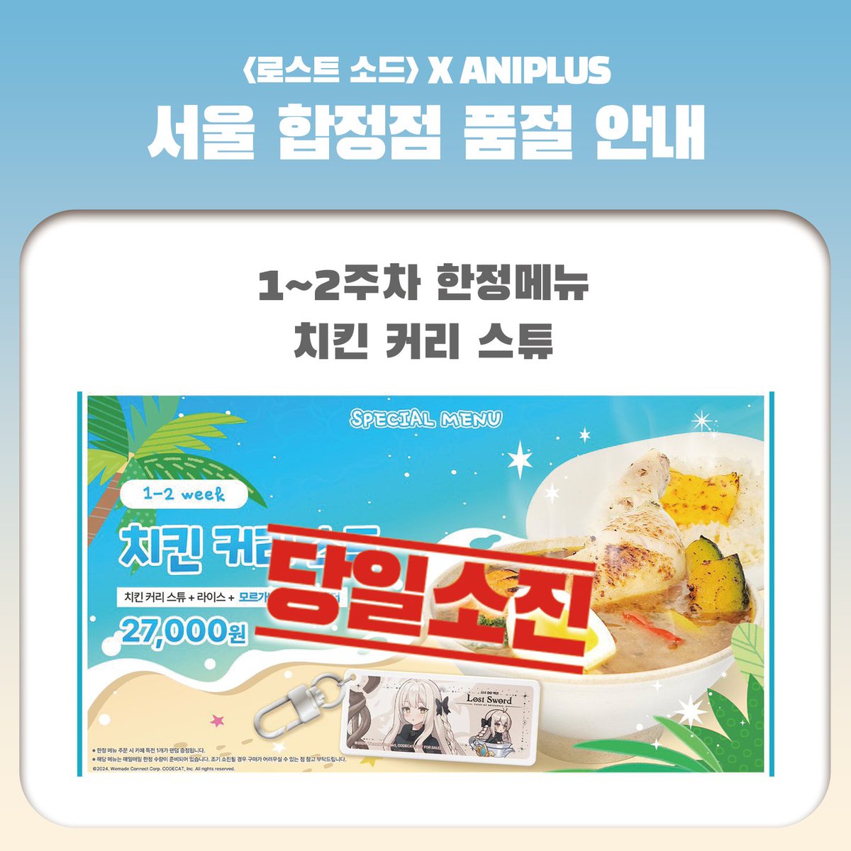 【로스트소드 X 애니플러스 서울합정점】【당일 소진 공지】

08/19(화) 일일 한정 수량으로 판매되는 스페셜메뉴 소진을 안내드립니다. 

- 치킨 커리 스튜

매장 이용에 참고 부탁드립니다. 

#서울합정점 #로스트소드 #로소