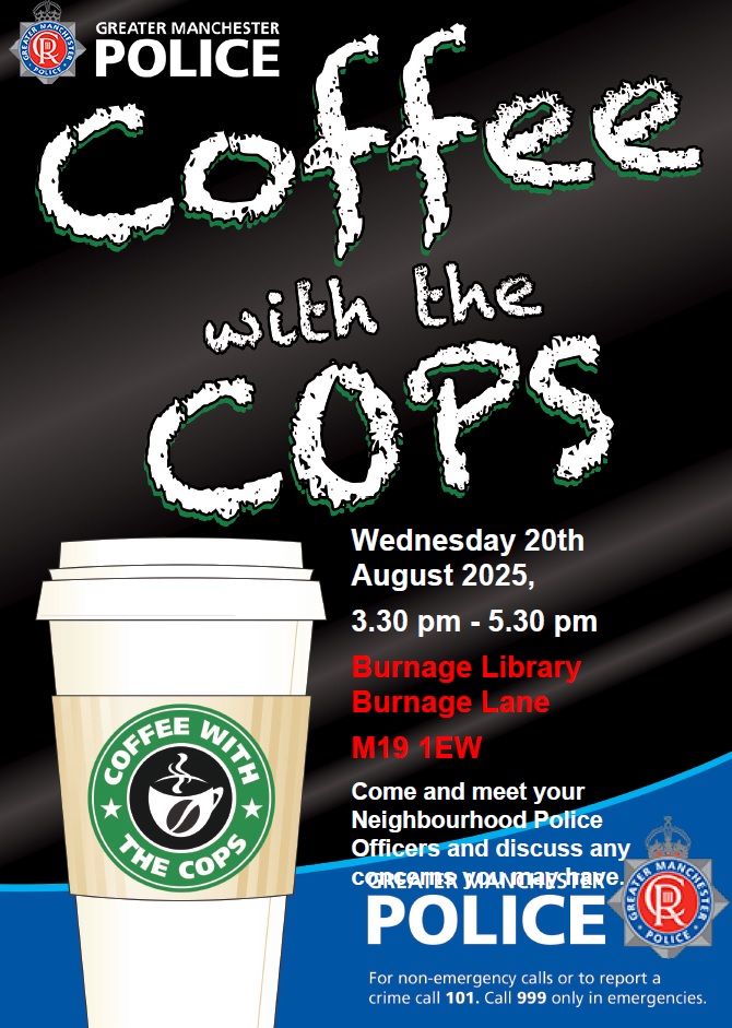 Come along tomorrow and speak with a neighbourhood officer about issues that concern you
Where: Burnage LIbrary
When: 3.30- 5.30pm Wed 20th August