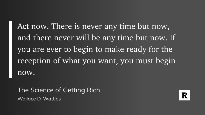 Act now.

There is never any time but now, and there never will be any time but now.

If you are ever to begin to make ready for the reception of what you want, you must begin now.

🎩 Wallace D. Wattles