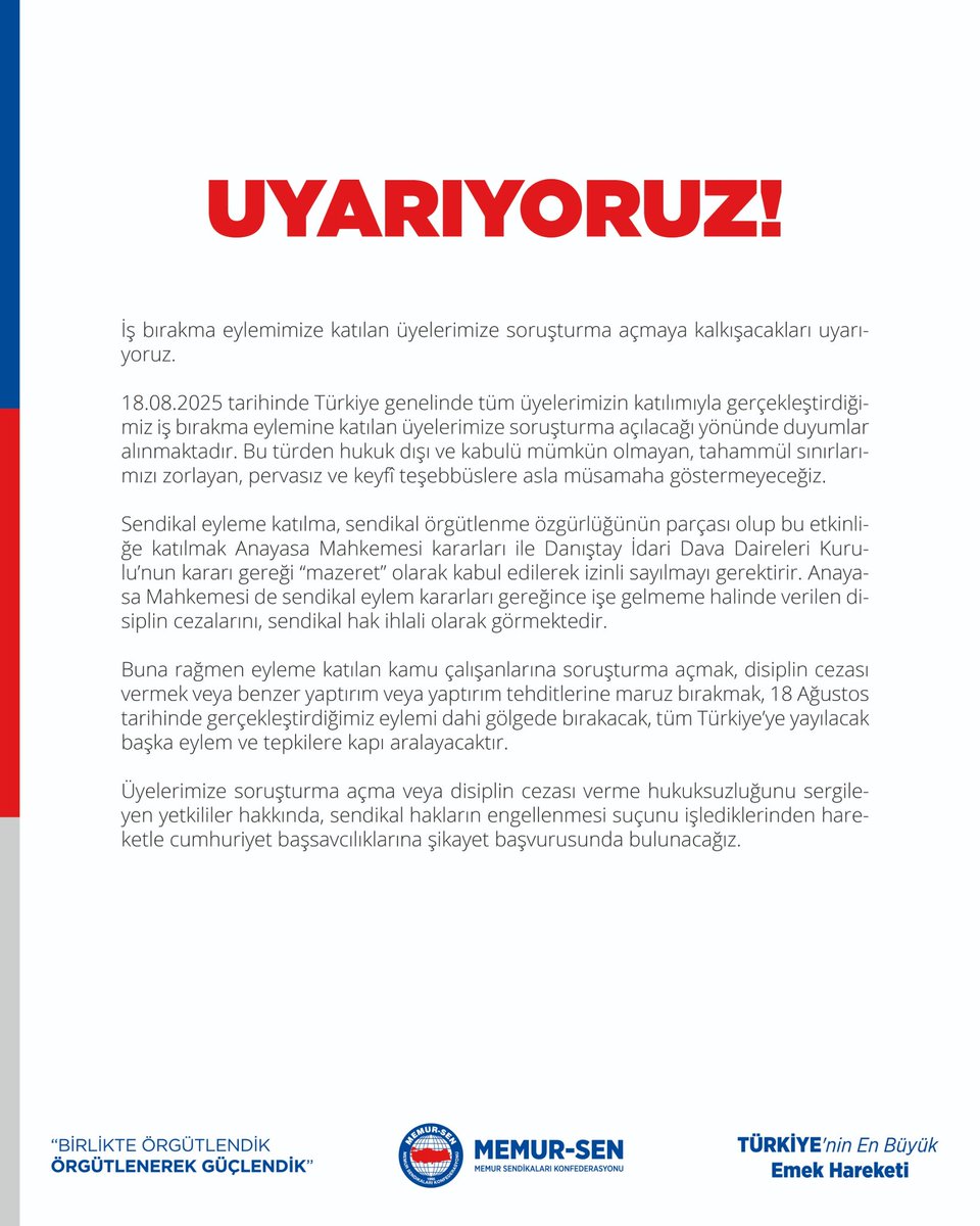 MemurSenKonf's tweet photo. UYARIYORUZ!

İş bırakma eylemimize katılan üyelerimize soruşturma açmaya kalkışacakları uyarıyoruz.

18.08.2025 tarihinde Türkiye genelinde tüm üyelerimizin katılımıyla gerçekleştirdiğimiz iş bırakma eylemine katılan üyelerimize soruşturma açılacağı yönünde duyumlar alınmaktadır. Bu türden hukuk dışı ve kabulü mümkün olmayan, tahammül sınırlarımızı zorlayan, pervasız ve keyfî teşebbüslere asla müsamaha göstermeyeceğiz. 

Sendikal eyleme katılma, sendikal örgütlenme özgürlüğünün parçası olup bu etkinliğe katılmak Anayasa Mahkemesi kararları ile Danıştay İdari Dava Daireleri Kurulu’nun kararı gereği “mazeret” olarak kabul edilerek izinli sayılmayı gerektirir. Anayasa Mahkemesi de sendikal eylem kararları gereğince işe gelmeme halinde verilen disiplin cezalarını, sendikal hak ihlali olarak görmektedir. 

Buna rağmen eyleme katılan kamu çalışanlarına soruşturma açmak, disiplin cezası vermek veya benzer yaptırım veya yaptırım tehditlerine maruz bırakmak, 18 Ağustos tarihinde gerçekleştirdiğimiz eylemi dahi gölgede bırakacak, tüm Türkiye’ye yayılacak başka eylem ve tepkilere kapı aralayacaktır. 

Üyelerimize soruşturma açma veya disiplin cezası verme hukuksuzluğunu sergileyen yetkililer hakkında, sendikal hakların engellenmesi suçunu işlediklerinden hareketle cumhuriyet başsavcılıklarına şikayet başvurusunda bulunacağız.

#AslaKabulEtmiyoruz

https://t.co/YhDKDt4p9N