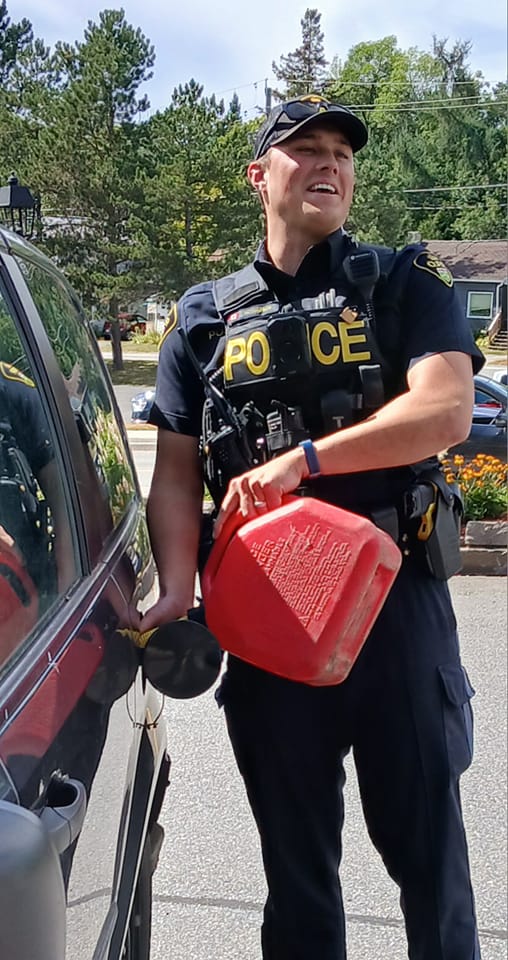 From David Coulson 

So I run out of gas on Main St. in Huntsville. Just when I am telling people to go around there was a Huntsville OPP Officer right behind me. The Officer came out of his vehicle and I told him I am out of gas. Right then the Officer says "grab your gas can