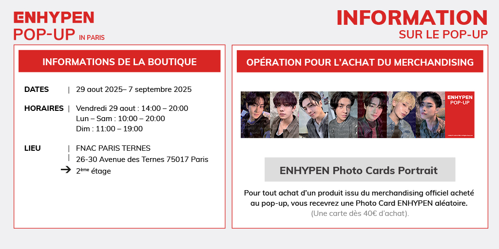 Fnac (@fnac) on Twitter photo ENHYPEN POP-UP in PARIS
📢 INFORMATIONS SUR L'ÉVÈNEMENT
📅 29.08.2025 (VEN)-07.09.2025 (DIM)
⏰Ouverture Ven 29 aout: 14:00–20:00
Lun–Sam: 10:00–20:00
Dim: 11:00 – 19:00
📍FNAC TERNES, Paris
En savoir+ 👉urlr.me/pvBscH
<a href="/HYBE_MERCH/">HYBE MERCH</a>
#엔하이픈 #ENHYPEN
#ENHYPEN_POP_UP ENHYPEN POP-UP in PARIS
📢 INFORMATIONS SUR L'ÉVÈNEMENT
📅 29.08.2025 (VEN)-07.09.2025 (DIM)
⏰Ouverture Ven 29 aout: 14:00–20:00
Lun–Sam: 10:00–20:00
Dim: 11:00 – 19:00
📍FNAC TERNES, Paris
En savoir+ 👉urlr.me/pvBscH
<a href="/HYBE_MERCH/">HYBE MERCH</a>
#엔하이픈 #ENHYPEN
#ENHYPEN_POP_UP