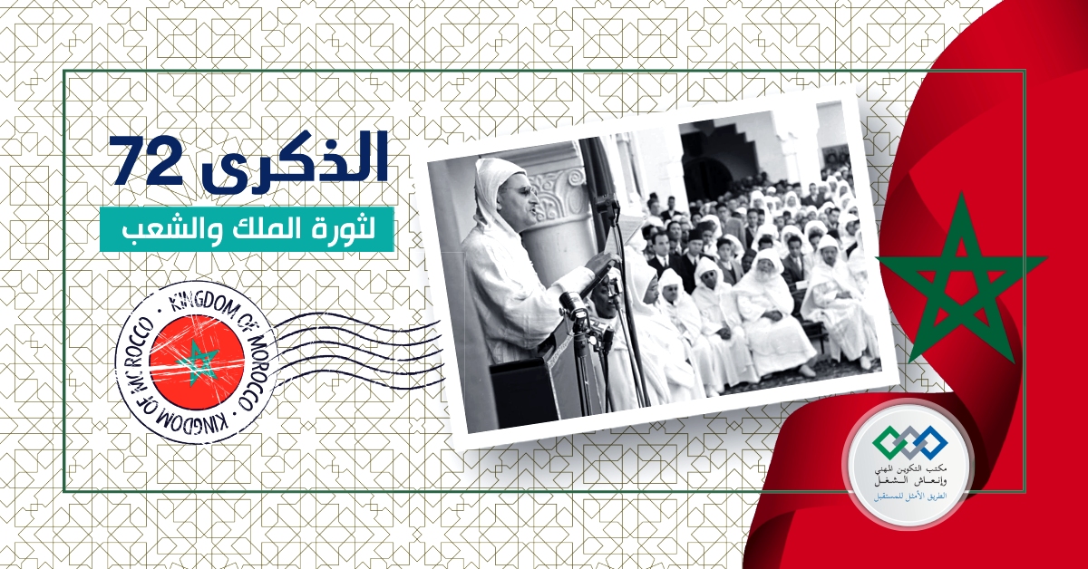 بمناسبة حلول الذكرى 72 لثورة الملك والشعب المظفرة، تتشرف إدارة وأطر ومستخدمو مكتب التكوين المهني وإنعاش الشغل بتقديم أحر التهاني وأطيب الأماني لصاحب الجلالة الملك محمد السادس دام له النصر والتأييد و للأسرة الملكية الشريفة وللشعب المغربي كافة.