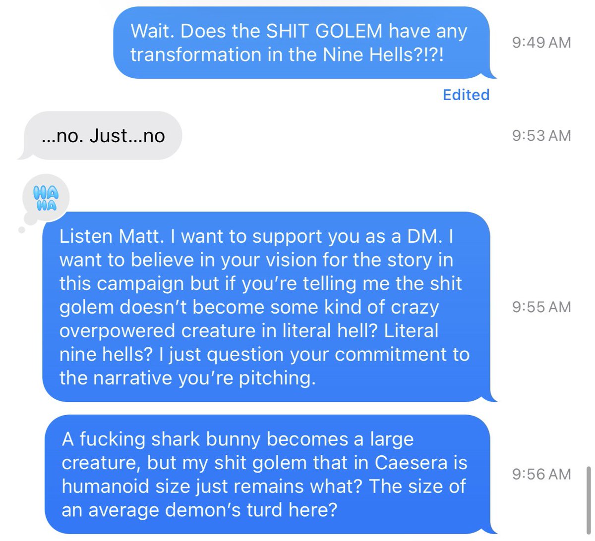 If you don’t play #DungeonsAndDragons tune out now. My DM is rejecting my proposal that the golem I created out of fecal matter would take on some sort of fantastical form when we are transported to the Nine Hells even though other familiars are getting upgrades. Please pile on.