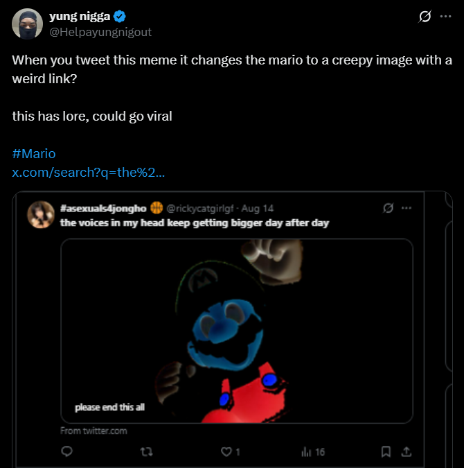 nineteenthvibe's tweet photo. #Mario
The name of this token comes from the phrase "the voices in my head keep getting bigger day after day," and it’s tied to Helpayungnigout’s posts. 
FTmQ6DccfpAigpZ5fCVeGGt6rYrTYJWpTZhm3zPepump
The token’s symbol is #Mario, and it’s got a cool feature: when users post related meme posts, the Mario image turns into something creepy and comes with a link.
Trades and Price Chart:https://t.co/9vCN7NCVSj