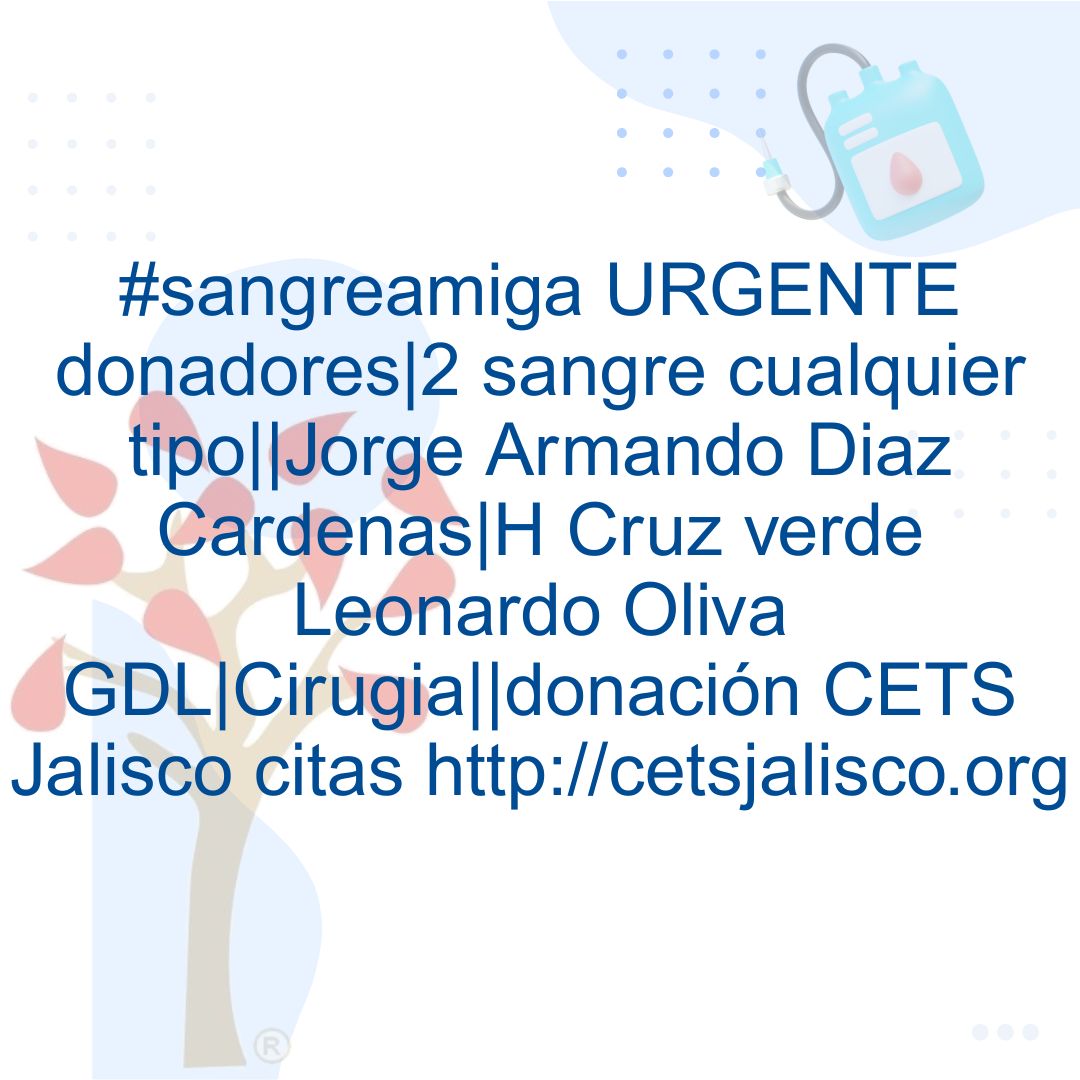 #sangreamiga URGENTE donadores|2 sangre cualquier tipo||Jorge Armando Diaz Cardenas|H Cruz verde Leonardo Oliva GDL|Cirugia||donación CETS Jalisco citas cetsjalisco.org