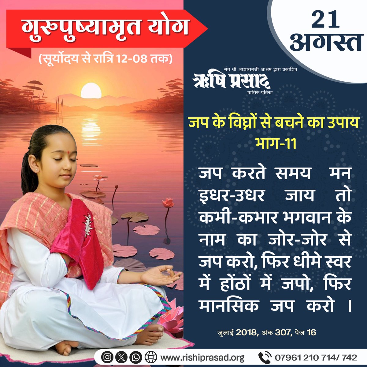 गुरुपुष्यामृत योग-21 अगस्त 
(सूर्योदय से रात्रि 12-08 तक) 
जप के विघ्नों से बचने का उपाय-भाग-11
जप करते समय फिर मन इधर-उधर जाय तो कभी-कभार भगवान के नाम का जोर-जोर से जप करो, फिर धीमे स्वर में होंठों में जपो, फिर मानसिक जप करो । 
जुलाई 2018, अंक 307, पेज 16
#AsharamjiBapuQuotes