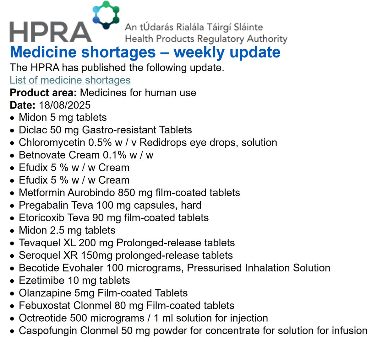 HPRA Medicines Shortages 18/08/2025
<a href="/McCabesPharmacy/">McCabes Pharmacy</a> <a href="/louisapower/">Louisa Power</a> <a href="/TCDPharmacy/">TCD Pharmacy</a> <a href="/PSIRegulator/">PSI</a> <a href="/IrishPharmacy/">Irish Pharmacy Union</a>
<a href="/NMPDUCorkKerry/">NMPDU South West</a> <a href="/NMPDUKilkenny/">NMPDU Kilkenny</a> <a href="/NMPDUNorthWest/">NMPDUNorthWest</a> <a href="/nmpduwest/">NMPDU West Midwest</a> <a href="/NmpdDskw/">NursingMidwiferyDSKW</a> @NMPDUmidlands @NMPDDN <a href="/NMPDU_Ardee/">NMPDU RHA Dublin & North East, Ardee</a>
<a href="/PracticeNurses/">IGPNEA</a> <a href="/corkGPtraining/">Cork GP Training</a> <a href="/irishGPtrainee/">GP Trainee</a> @WesternGPprogramme
