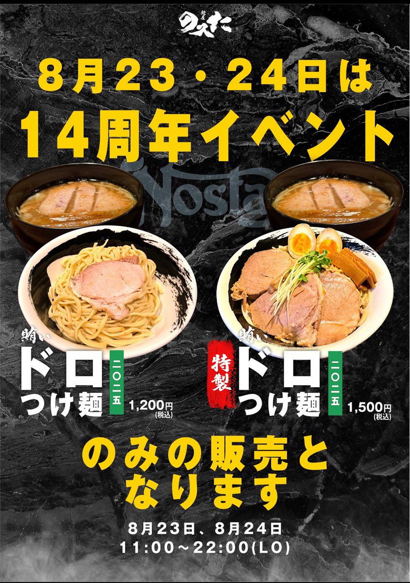 NOSTA_OSAKA's tweet photo. 【のスたOSAKA 14周年 特別イベント開催のお知らせ】

8月23日（土）、24日（日）
14周年を記念しまして、【つけ麺のスたOSAKA】を皆様の沢山のご要望にお応えし2日間限定で特別営業いたします！！

昨年の復活では、
のスた史上“最高来店人数“を記録した
『賄いドロつけ麺2024』

その伝説をさらに進化させ、今年は、
【賄いドロつけ麺2025】 と 【賄い���製ドロつけ麺2025】 をご用意しました。

のスたOSAKAの歴史において、賄いルーシーをも凌ぐ“不動の人気”を誇る限定メニューが、1年ぶりに新たな旨さで復活です！

イベント当日は、
●賄いドロつけ麺2025   ¥1,200
●賄い特製ドロつけ麺2025  ¥1,500
2品のみの営業となります。
※麺大盛り ＋¥100

トッピング
●アオトウ ¥100
●ネギ  ¥100

■営業時間

通し営業　11:00〜22:00（LO）

今年はさらに快適に味わっていただけるよう、空調の総入れ替えを実施し、並んでいるお客様にはミストシャワーで熱中症対策をさせていただいております。

味だけでなく、空間も進化した14周年。
スタッフ一同、試行錯誤を重ねて昨年以上の旨さに仕上げた一杯をお届けします。

皆様のご来店を心よりお待ちしております。

最後に…
周年おめでとう！と思ってくださった方は、
リポストしていただくと、
スタッフ全員、泣いて��びます😭

のスたOSAKA
店主
スタッフ一同