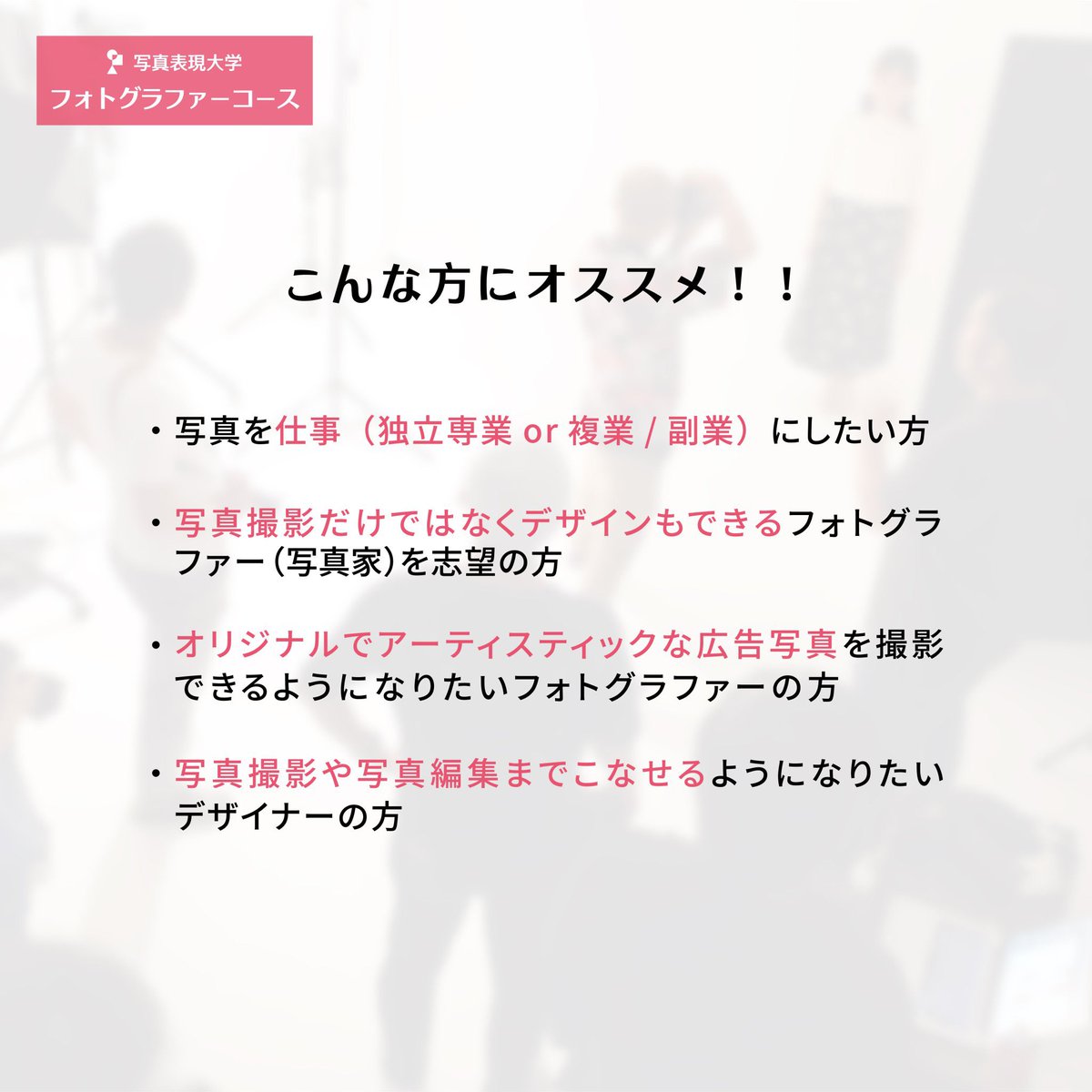 写真表現大学フォトグラファーコースとは ?

⭐️スタジオライティング撮影を本格的に学びたい方

⭐️写真で副業したい社会人の方

⭐️フォトグラファーとして独立開業したい方

⭐️写真の技術力を上げたい映像クリエイターの方

などが学ばれています。
学び相談会も実施中 !
medialib.org