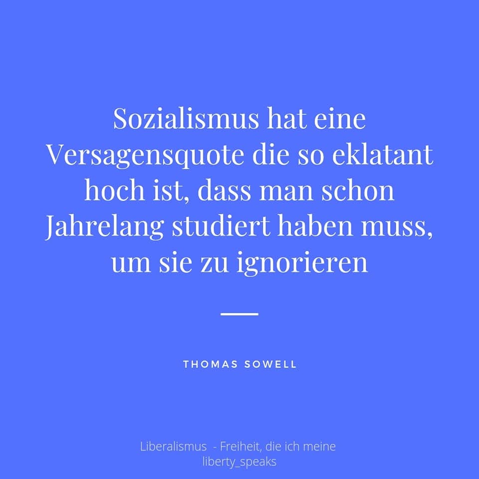 Sozialismus hat eine Versagensquote die so eklatant hoch ist, dass man schon Jahrelang studiert haben muss, um sie zu ignorieren.
|Thomas Sowell 

 #AustrianEconomics #mises #hayek #baader #hoppe #rothbard  #marktstattsozialismus #markt #Eigenverantwortung #Selbstbestimmung