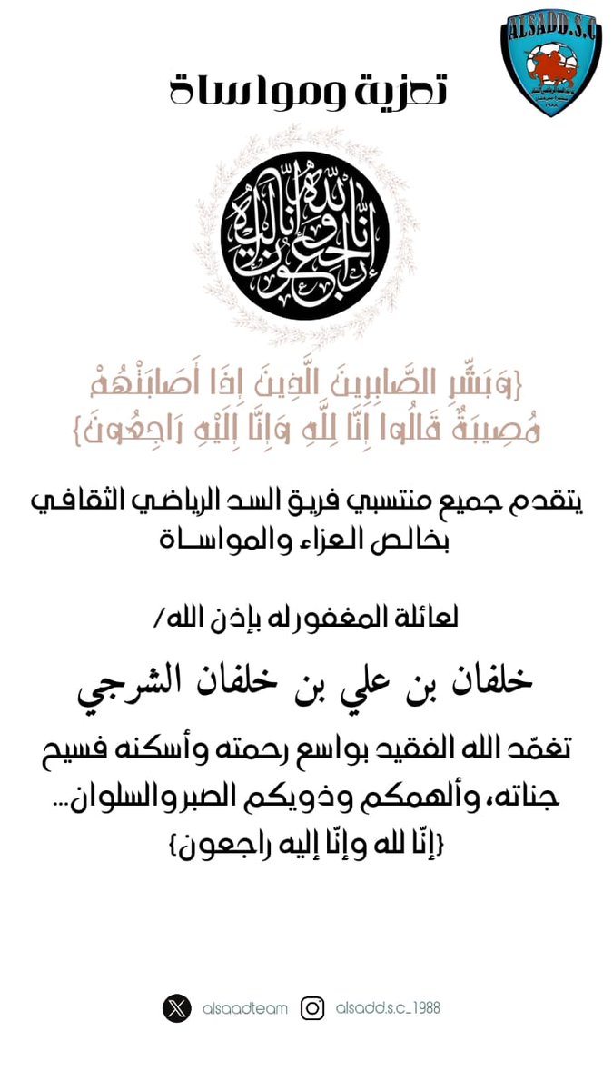 #انا_للہ_وانا_الیہ_راجعون
يتقدم مجلس إدارة وجميع منتسبي فريق السد الرياضي الثقافي بخالص العزاء والمواساة
لعائلة المغفور له بإذن الله تعالى/
خلفان بن علي بن خلفان الشرجي

سائلين المولى عز وجل أن يتغمد الفقيد بواسع رحمته وأن يلهم أهله وذويه الصبر والسلوان 🤲🤲
