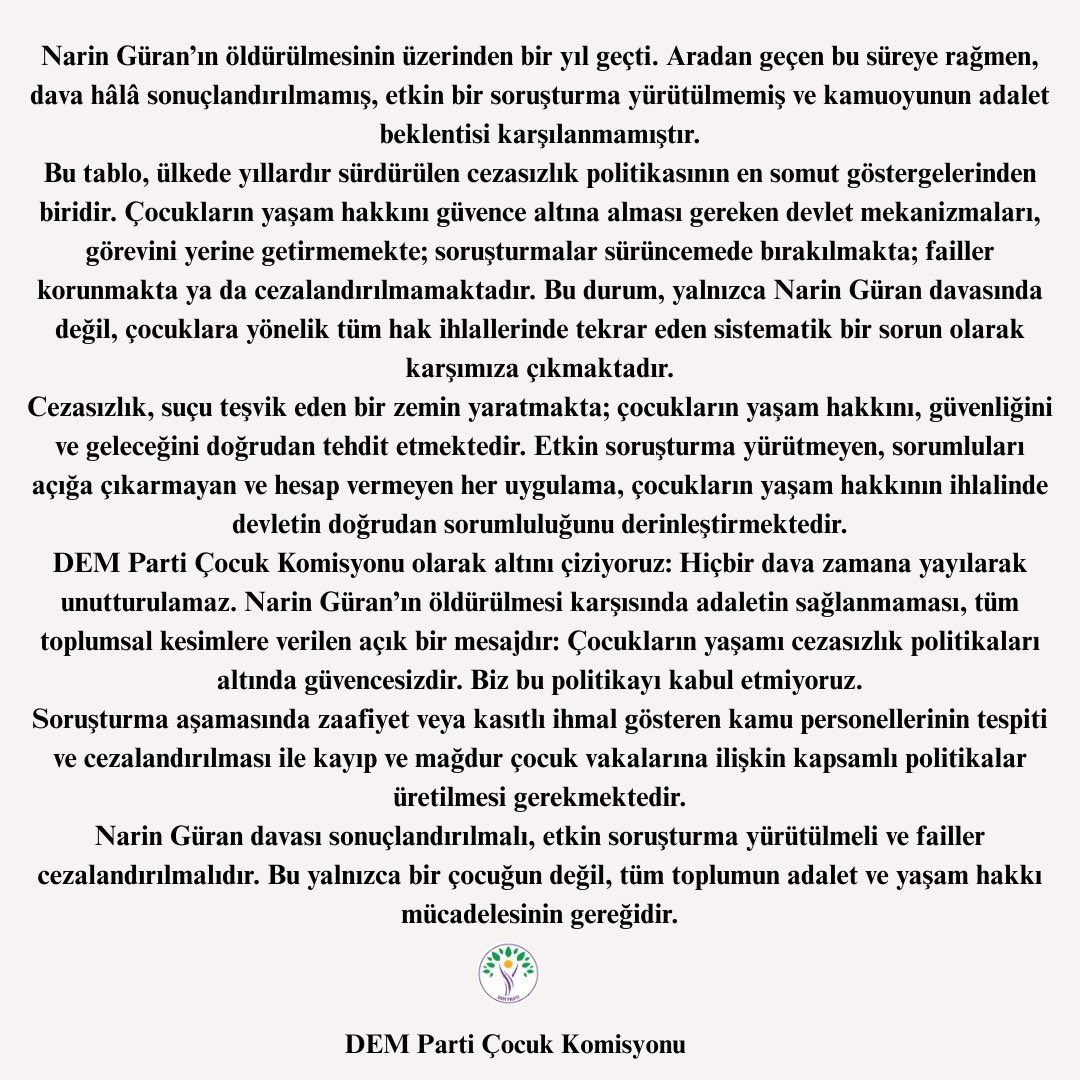 Narin Güran davası sonuçlandırılmalı, etkin soruşturma yürütülmeli ve failler cezalandırılmalıdır. Bu yalnızca bir çocuğun değil, tüm toplumun adalet ve yaşam hakkı mücadelesinin gereğidir!