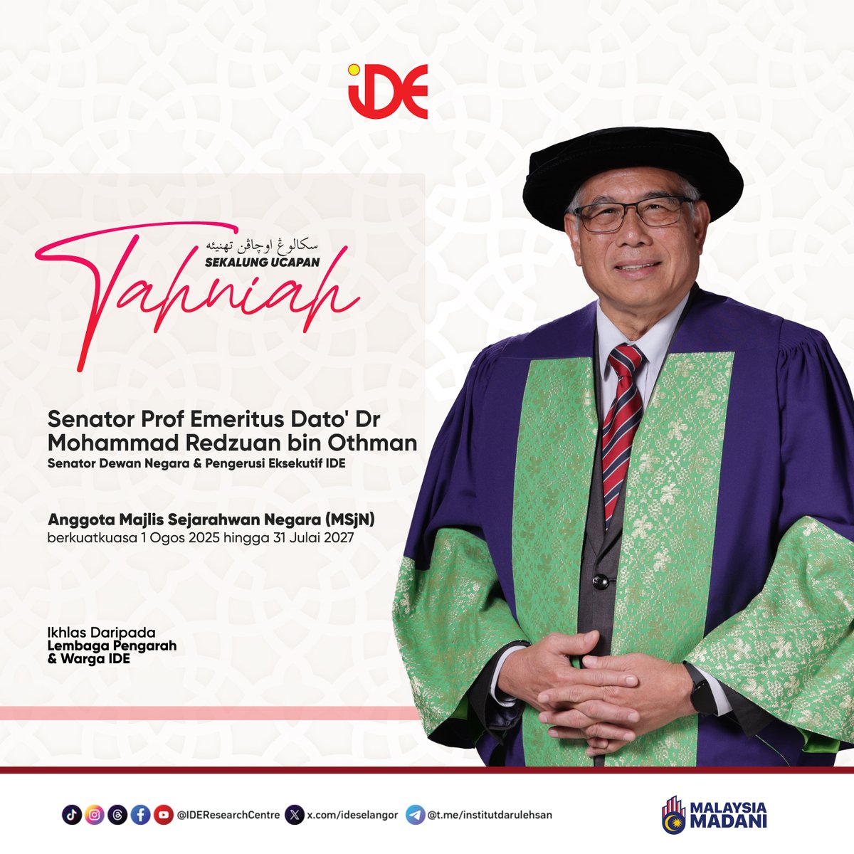 Lembaga Pengarah dan Warga IDE merakamkan setinggi-tinggi ucapan tahniah kepada Senator Prof. Emeritus Dato' Dr. Mohammad Redzuan Othman, Senator Dewan Negara merangkap Pengerusi Eksekutif IDE, atas pelantikan sebagai anggota Majlis Sejarawan Negara (MSjN).