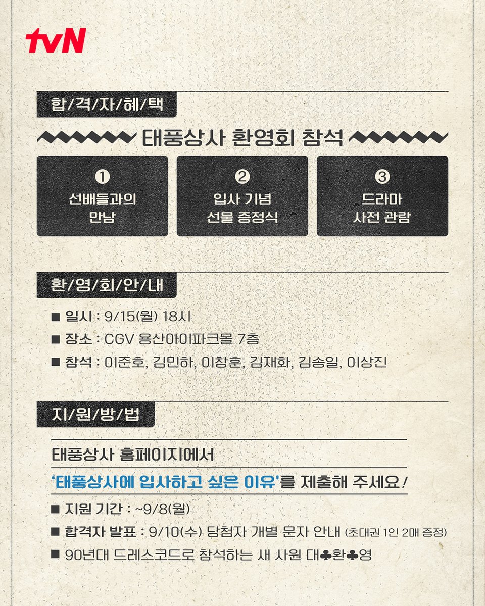 CJnDrama's tweet photo. ◈<태풍상사>와 함께 나아갈 근면 성실 사원을 모십니다!◈

💼 합격자 혜택 : 태풍상사 환영회 참석
① 선배들과의 만남 ② 입사 기념 선물 증정식 ③ 드라마 사전 관람

💼 환영회 안내
- 일시 : 9/15(월) 18시
- 장소 : CGV 용산아이파크몰 7층
- 참석 : 이준호, 김민하, 이창훈, 김재화, 김송일, 이상진

💼 지원 방법
tvN_drama 인스타그램 프로필 링크 내 이벤트 페이지로 접속
'태풍상사에 입사하고 싶은 이유'를 제출해 주세요!
- 지원 기간 : ~9/8(월)
- 합격자 발표 : 9/10(수) 당첨자 개별 문자 안내 (초대권 1인 2매 증정)
※90년대 드레스코드로 참석하는 새 사원 대♣환♣영

👉🏻 더 자세한 내용은 tvN 태풍상사 홈페이지에서 확인하세요!

tvN 새 토일드라마 <태풍상사>
10/11 [토] 밤 9:20 첫 방송!

#tvN #태풍상사 #Typhoonfamily #같이달려tvN #스트리밍은TVING