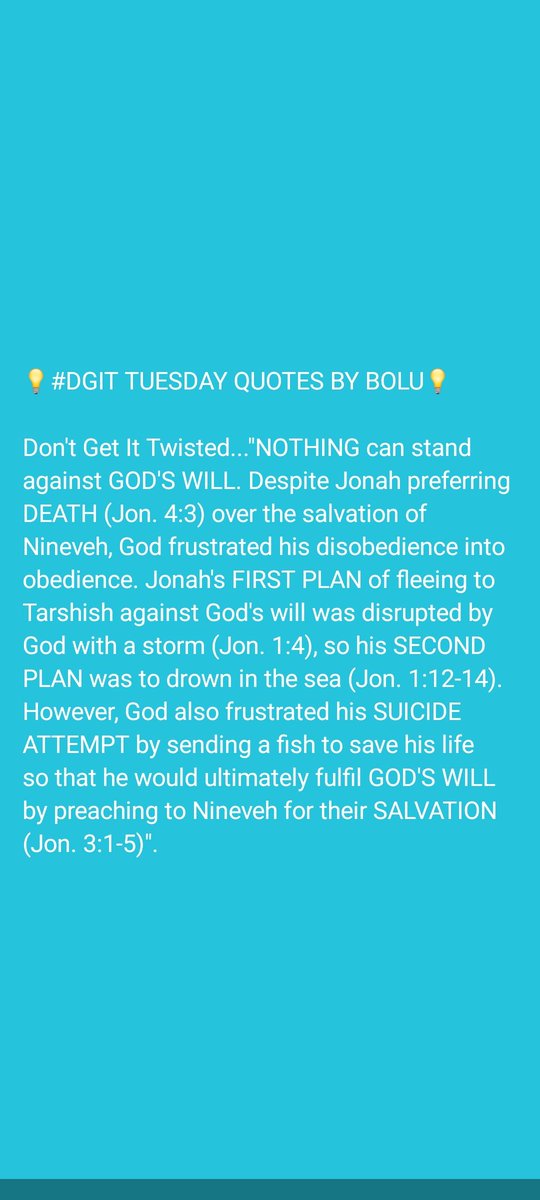 Bobsman6's tweet image. 💡#DGIT TUESDAY QUOTES BY BOLU💡

Don&apos;t Get It Twisted...&quot;NOTHING can stand against GOD&apos;S WILL. Despite Jonah preferring DEATH (Jon. 4:3) over the salvation of Nineveh, God frustrated his disobedience into obedience (Jon. 3:1-5)&quot;.