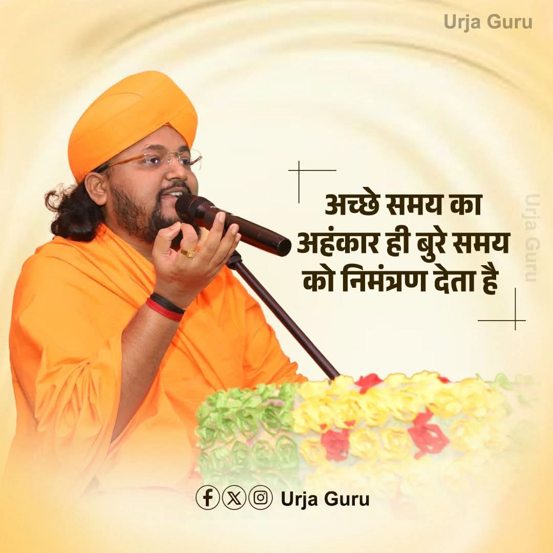 "अच्छे समय का अहंकार ही बुरे समय को निमंत्रण देता है।"
