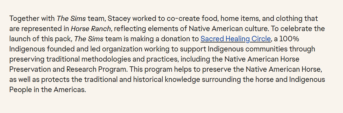 the fact that horse ranch was meant to be a native american inspired pack, but didn't want to include any one tribe because there were too many to include, just feels so poorly handled. there's no culture nor respect shown outside of the teams donations to charity and some object