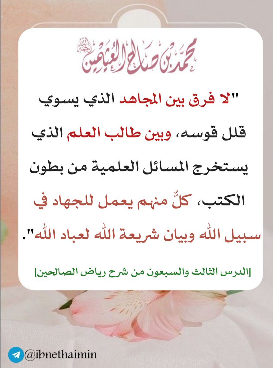 لا فرق بين المجاهد الذي يسوي قلل قوسه، وبين طالب العلم الذي يستخرج المسائل العلمية من بطون الكتب، كلٌّ منهم يعمل للجهاد في سبيل الله وبيان شريعة الله لعباد الله. 

الدرس الثالث والسبعون من شرح رياض الصالحين للعلامة ابن عثيمين رحمه الله.