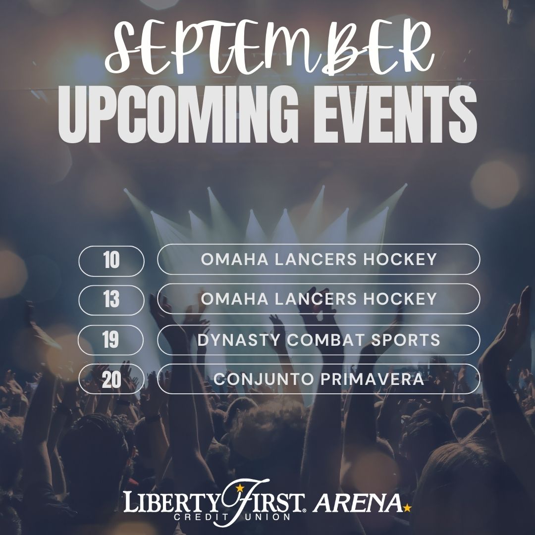 ✨ September upcoming events ✨

 🏒 September 10: Omaha Lancers Preseason
 🏒 September 13: Omaha Lancers Preseason
 🥊 September 19: Dynasty Combat Sports: Ring Rivals
 🎵 September 20: Conjunto Primavera

Check out our website for ALL upcoming events: libertyfirstcreditunionarena.com