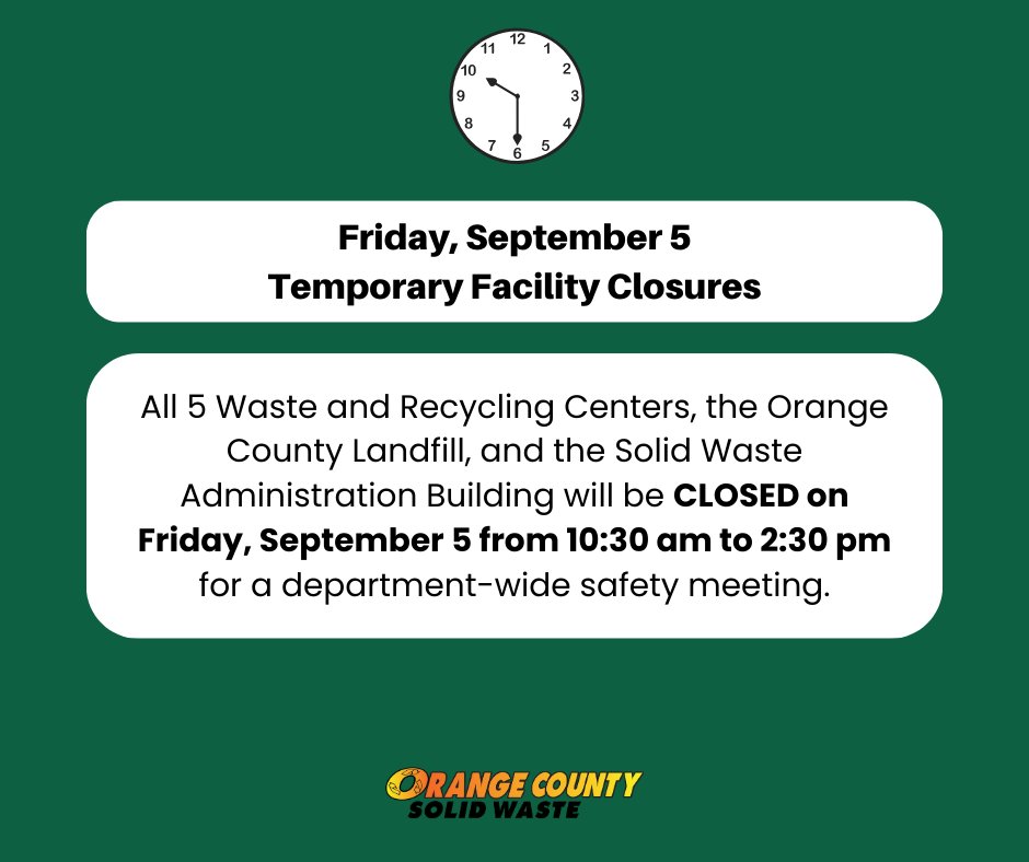 All 5 Waste and Recycling Centers, the Orange County Landfill, and the Solid Waste Administration Building will be CLOSED on Friday, September 5 from 10:30 am to 2:30 pm for a department-wide safety meeting.